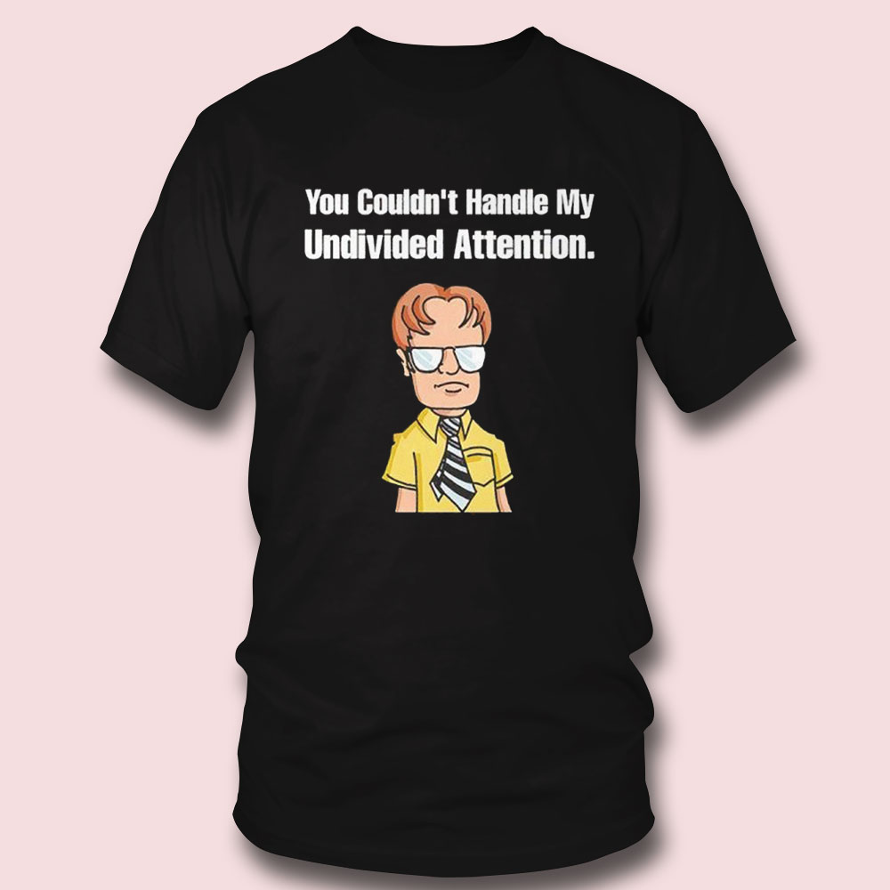 Dwight Schrute You Couldn’t Handle My Undivided Attention Shirt