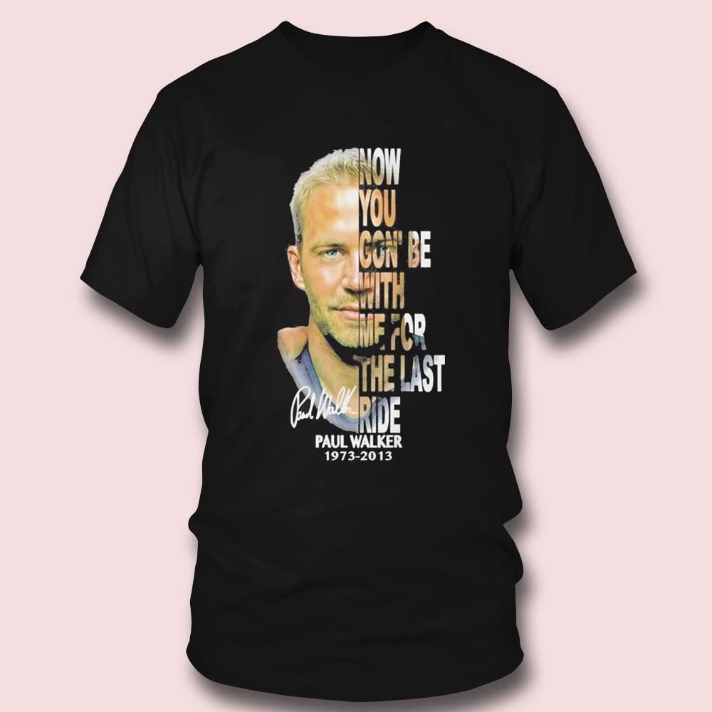 Paul Walker Now You Gon Be With Me For The Last Ride 1973-2013 Signature T-shirt