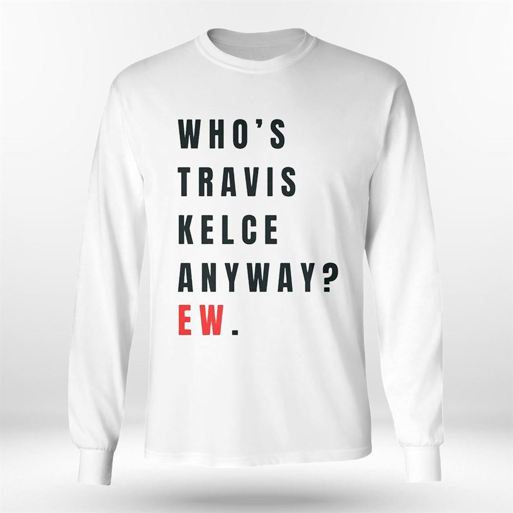 Whos Travis Kelce Anyway Ew Shirt - Zerelam