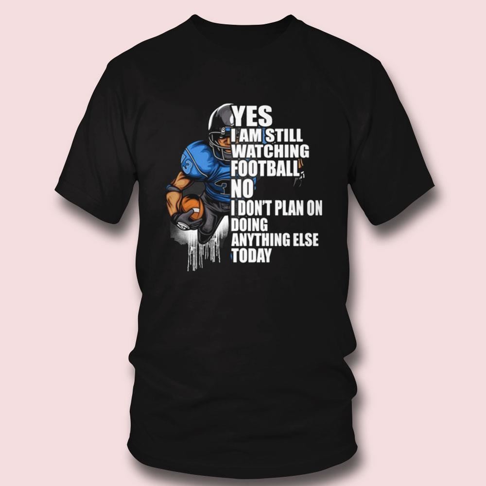 Yes Im Still Watching Football No I Dont Plan On Doing Anything Else Today T-shirt