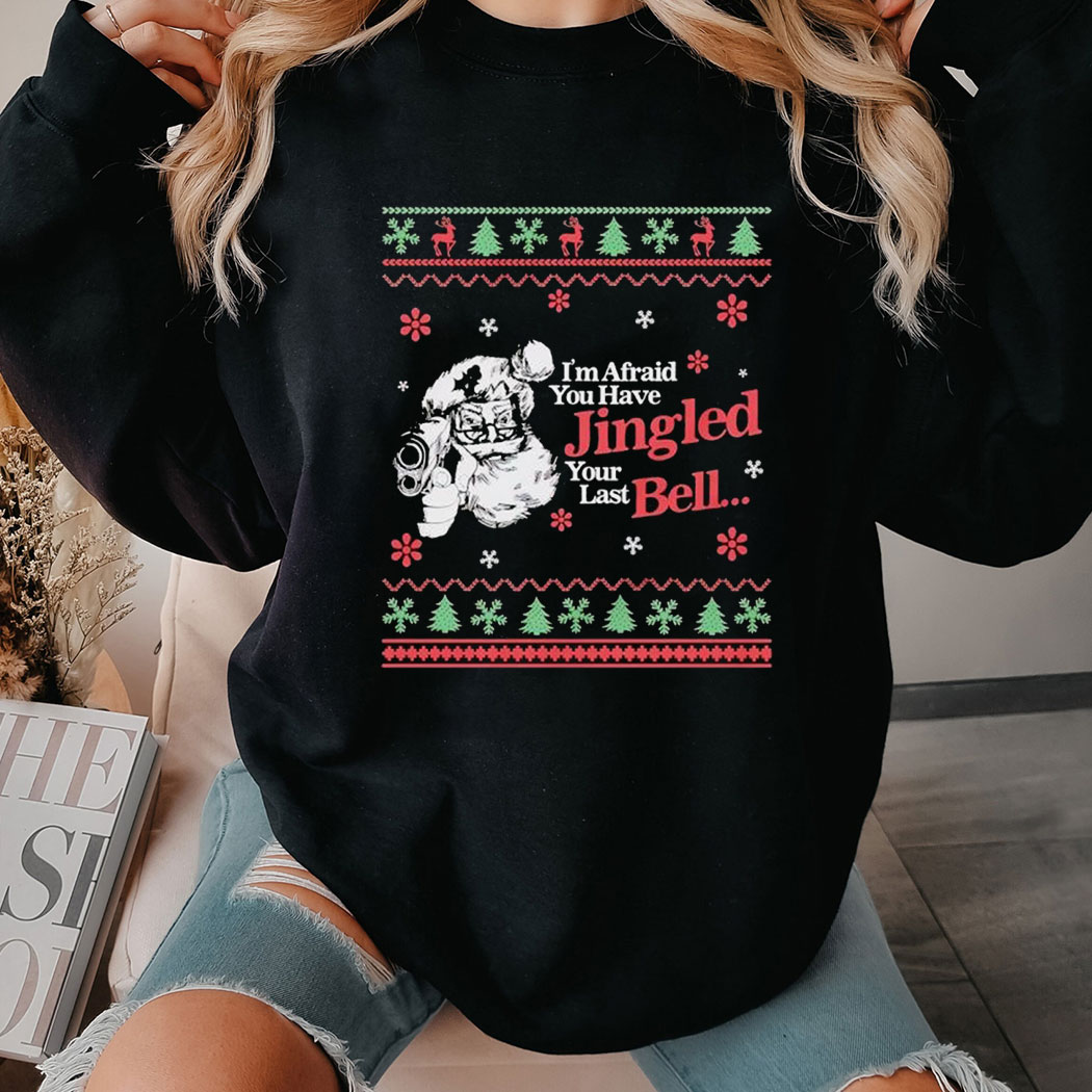 I’m Afraid You Have Jingled Your Last Bell Ugly Christmas Shirt