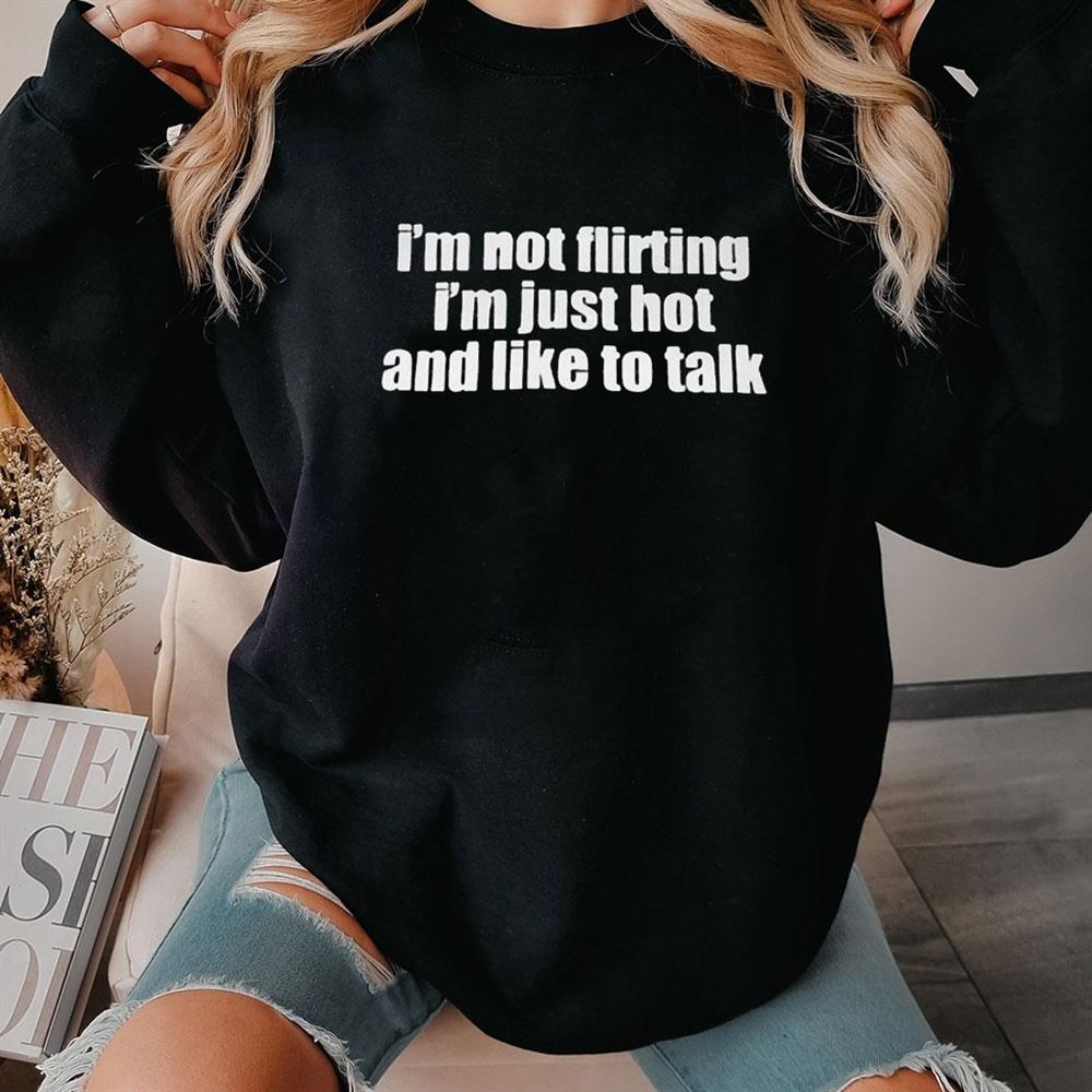 I’m Not Flirting Im Just Hot And Like To Talk Shirt