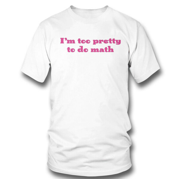 I’m Too Pretty To Do Math Shirt, Hoodie