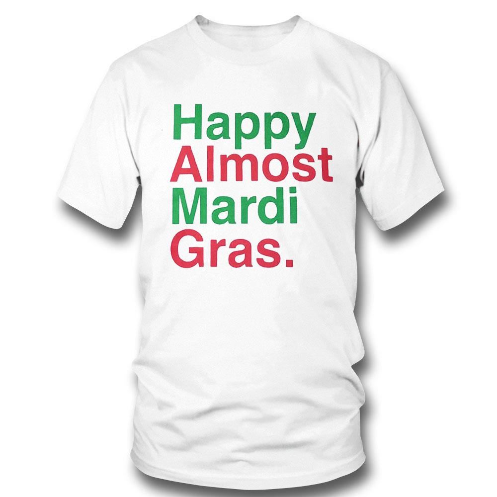 Happy Almost Mardi Gras Shirt Hoodie