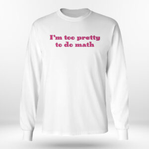 4 Im Too Pretty To Do Math Shirt Hoodie