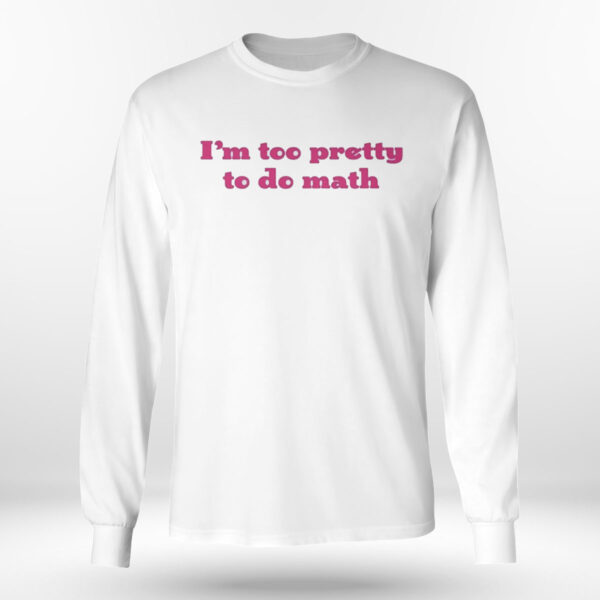 I’m Too Pretty To Do Math Shirt, Hoodie