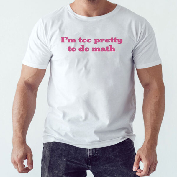 I’m Too Pretty To Do Math Shirt, Hoodie