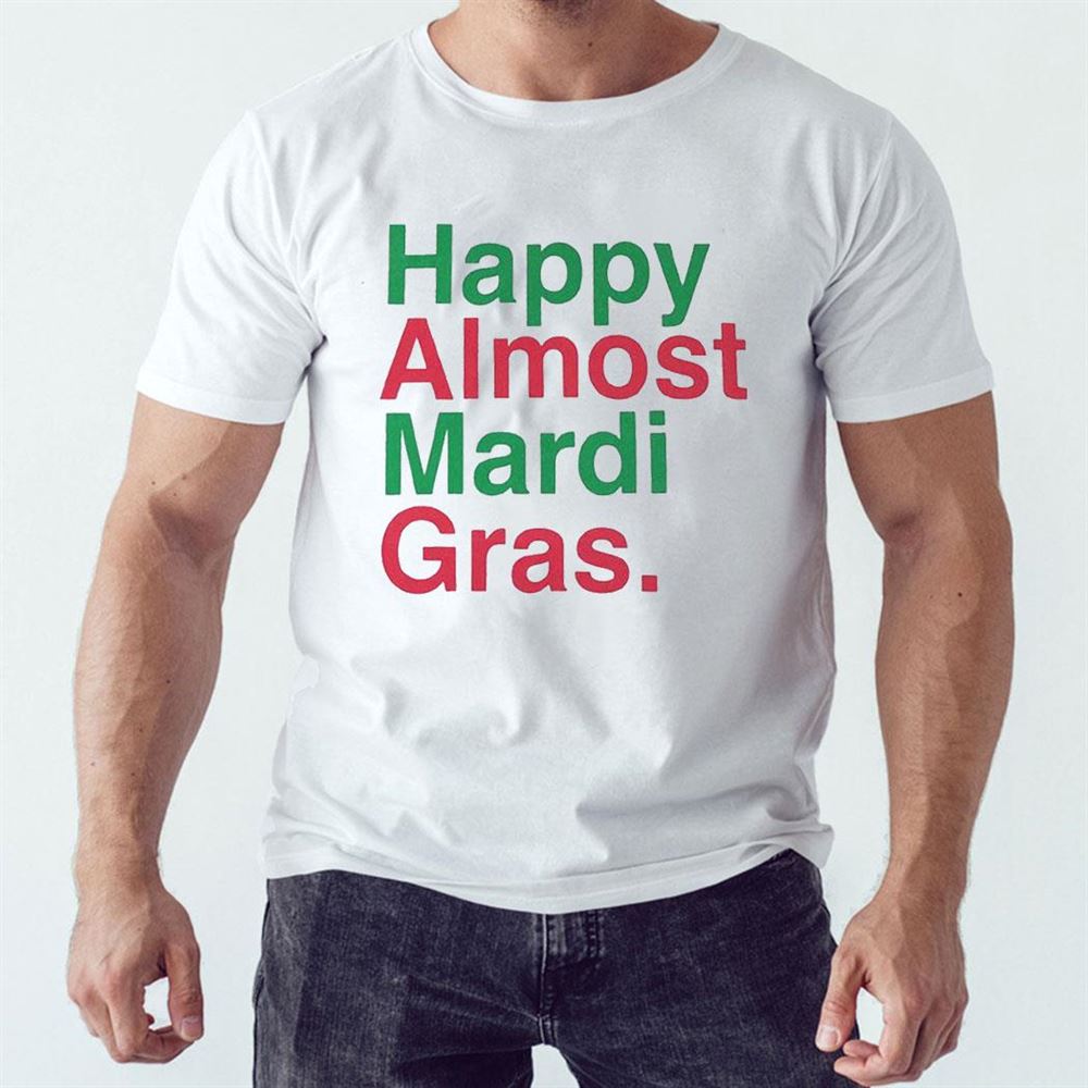 Happy Almost Mardi Gras Shirt Hoodie