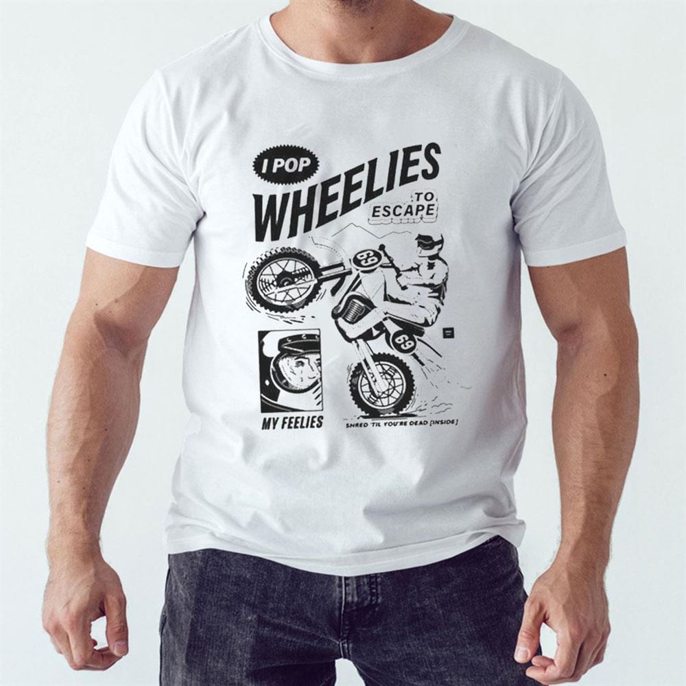 I Pop Wheelies To Escape 69 My Feelies Shred Til You’re Dead Inside Shirt Hoodie