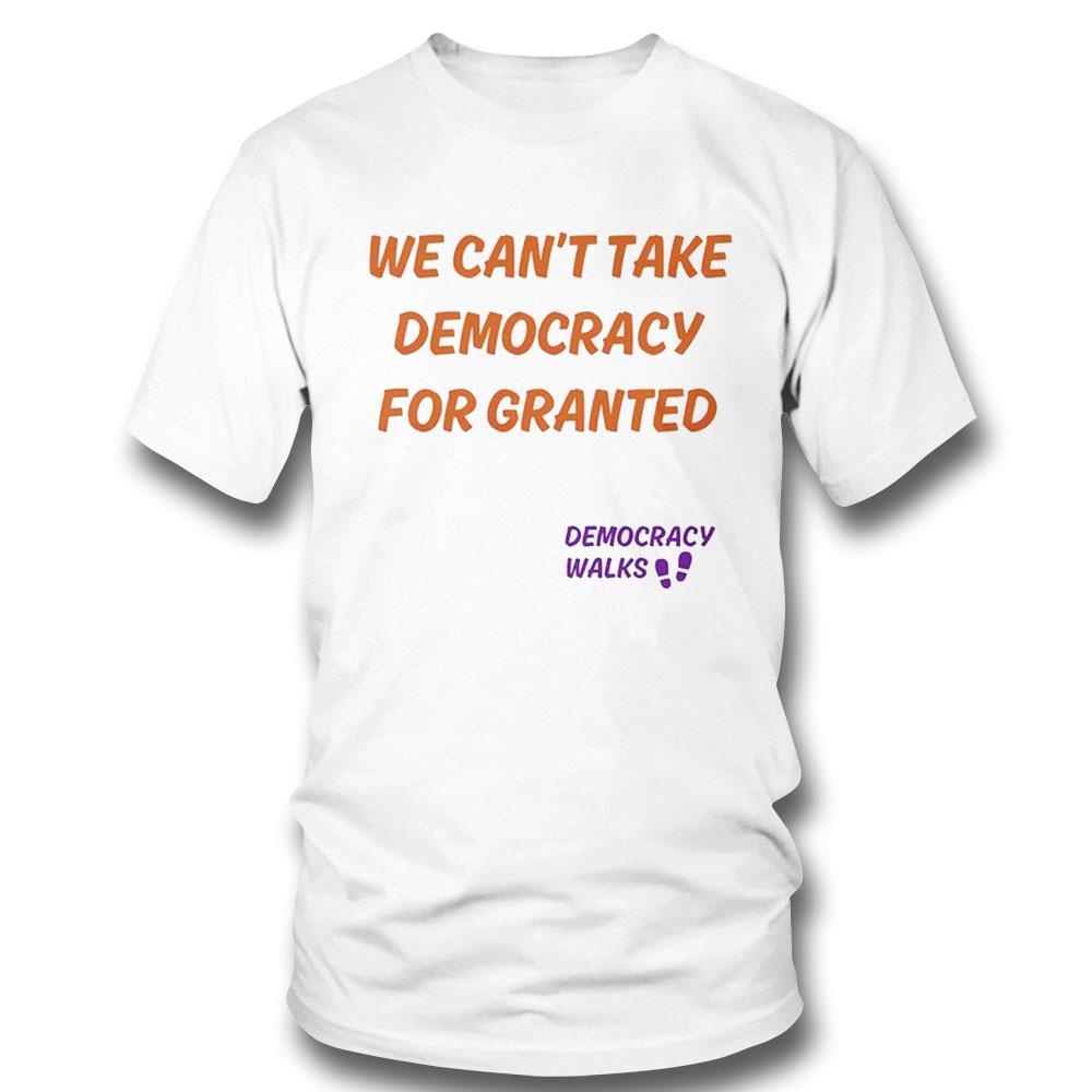 We Can’t Take Democracy For Granted Democracy Walks Shirt Hoodie