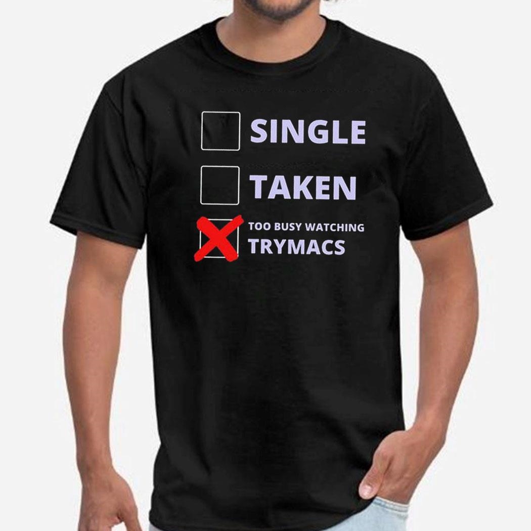 Single Taken Too Busy Watching Trymacs Shirt