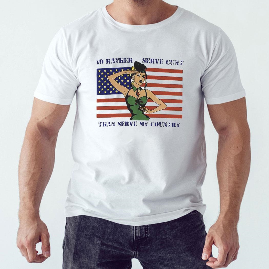Id Rather Serve Cunt Than Serve My Country Shirt Hoodie