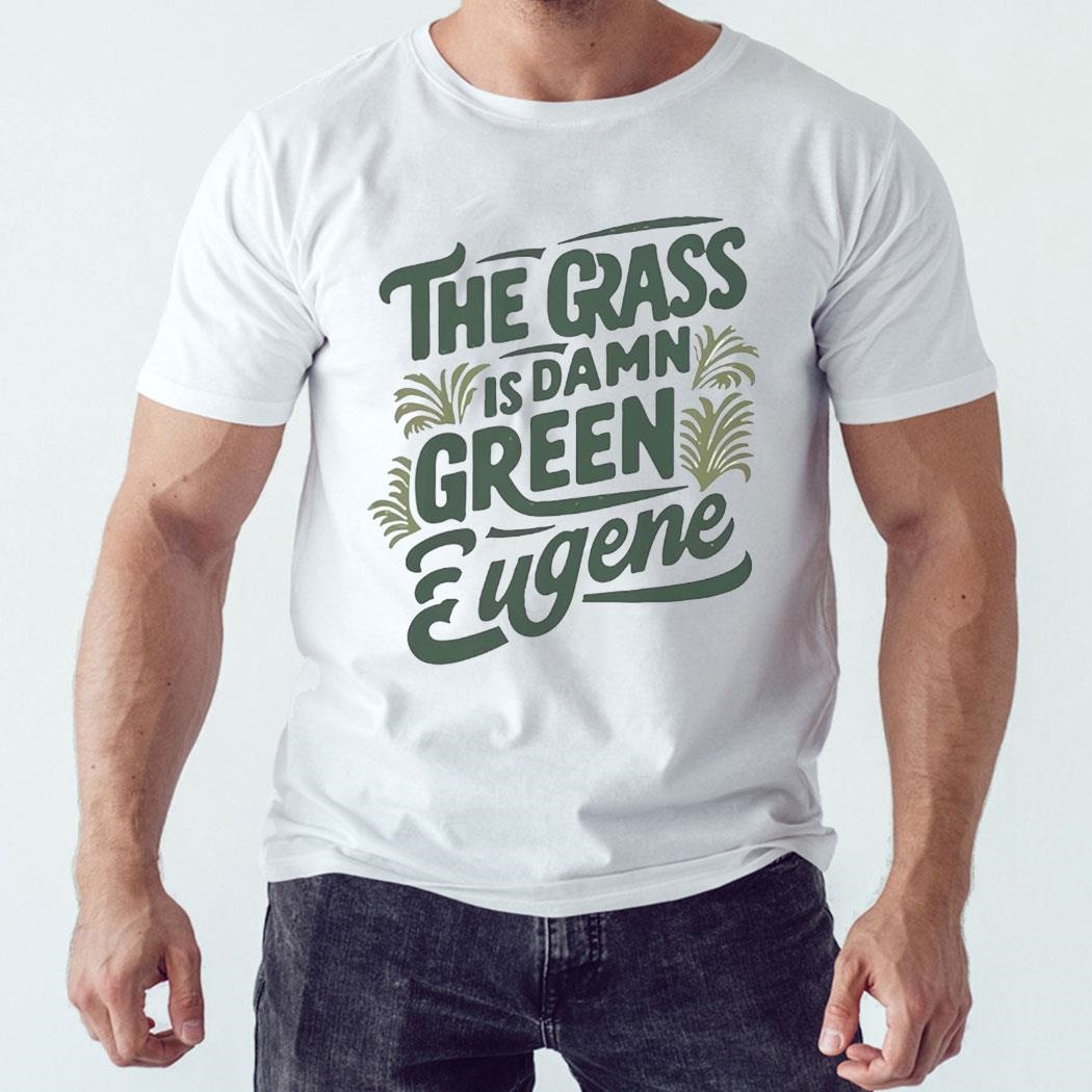 The Grass Is Damn Green In Eugene T Shirt Hoodie