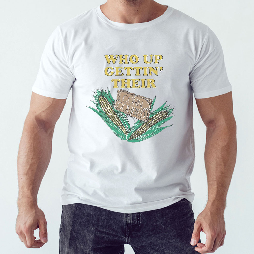 Who Up Gettin’ Their Corn Cobbed Shirt Hoodie
