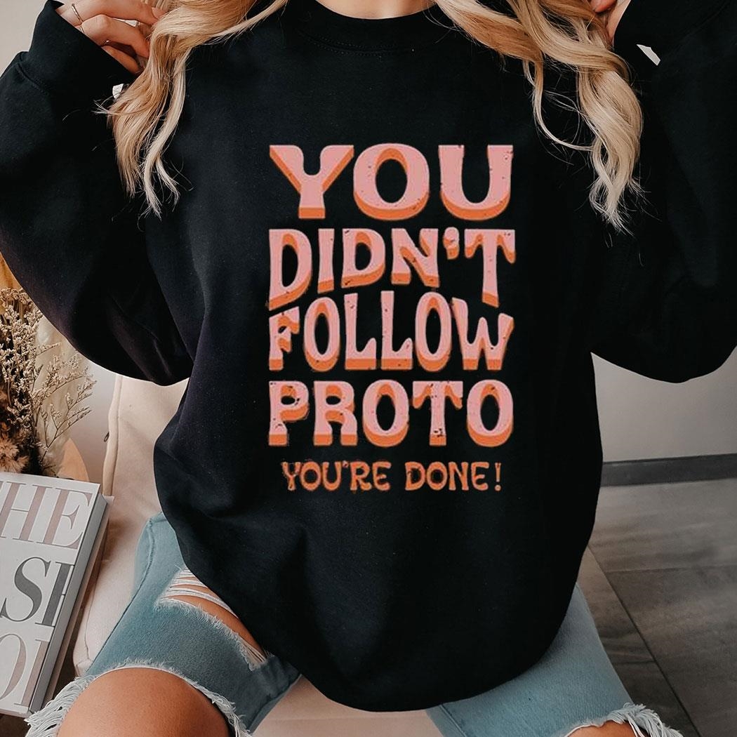 You Didn’t Follow Proto You’re Done Shirt Hoodie