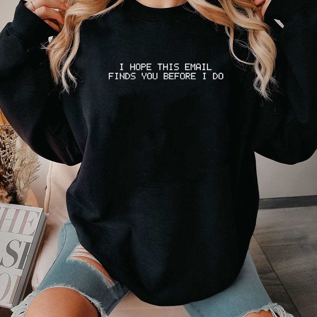I Hope This Email Finds You Before I Do Shirt