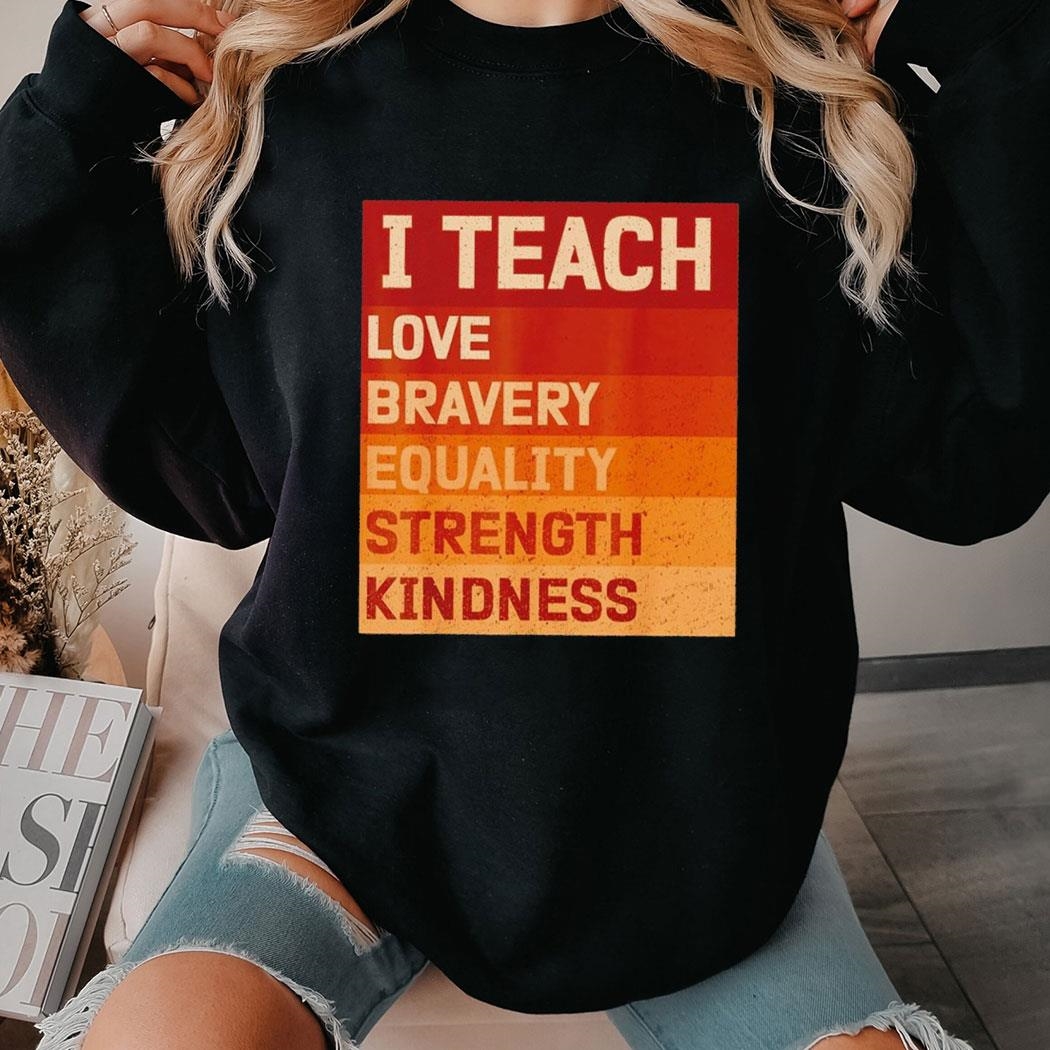 I Teach Love Bravery Equality Strength Kindness Black History Teacher Shirt Hoodie