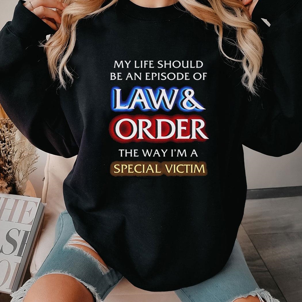 My Life Should Be An Episode Of Law Order The Way I’m A Special Victim Shirt Ladies Tee