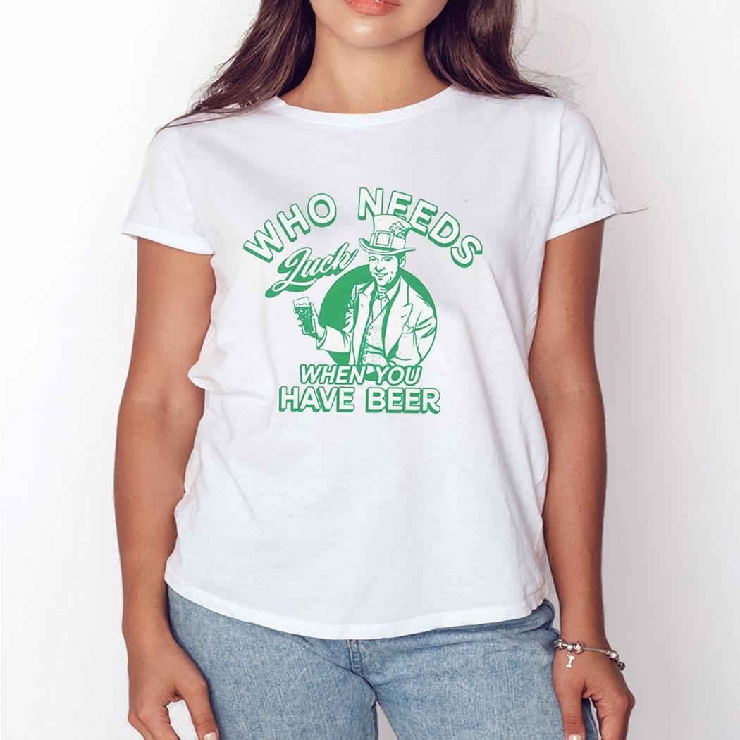 Official Patrick’s Day Who Needs Luck When You Have Beer Shirt Ladies Tee