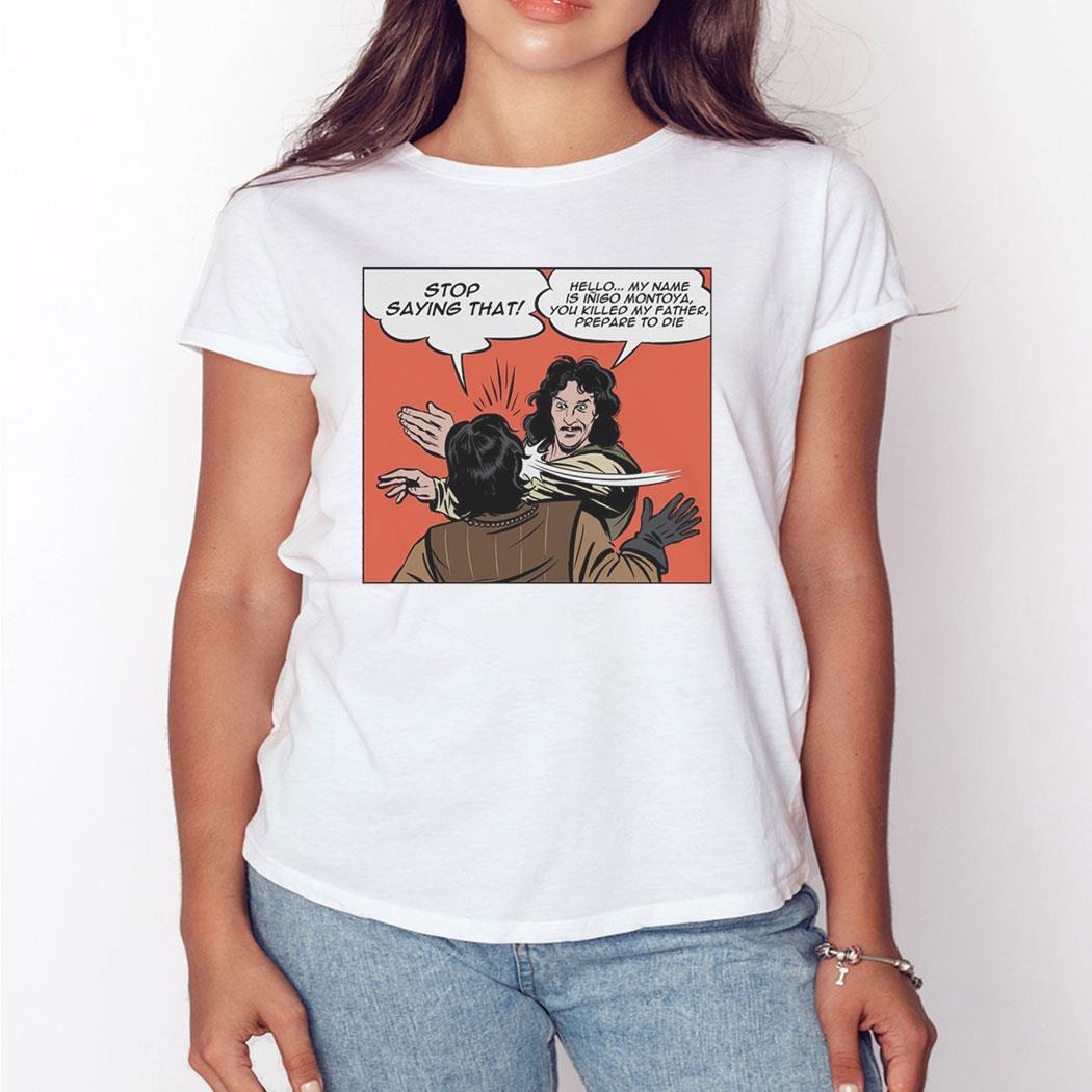 Stop Saying That Hello My Name Is Inigo Montoya You Killed My Father Prepare To Die Shirt Hoodie