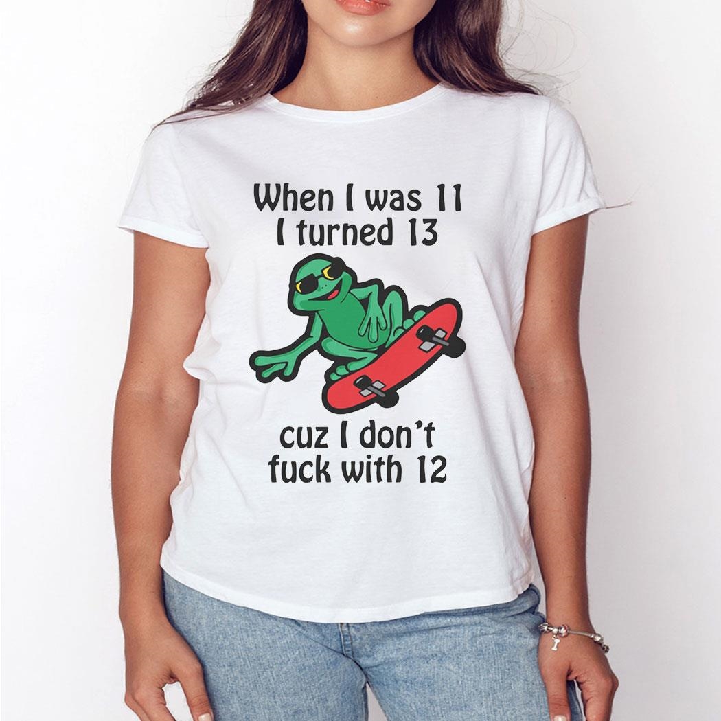 When I Was 11 I Turned 13 Cuz I Don’t Fuck With 12 Shirt Ladies Tee