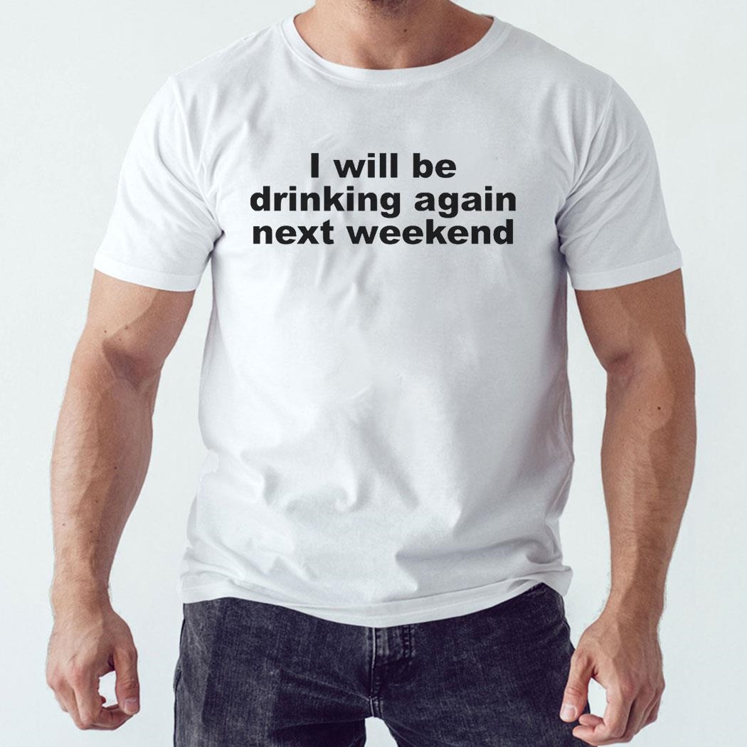 I Will Be Drinking Again Next Weekend Shirt Ladies Tee