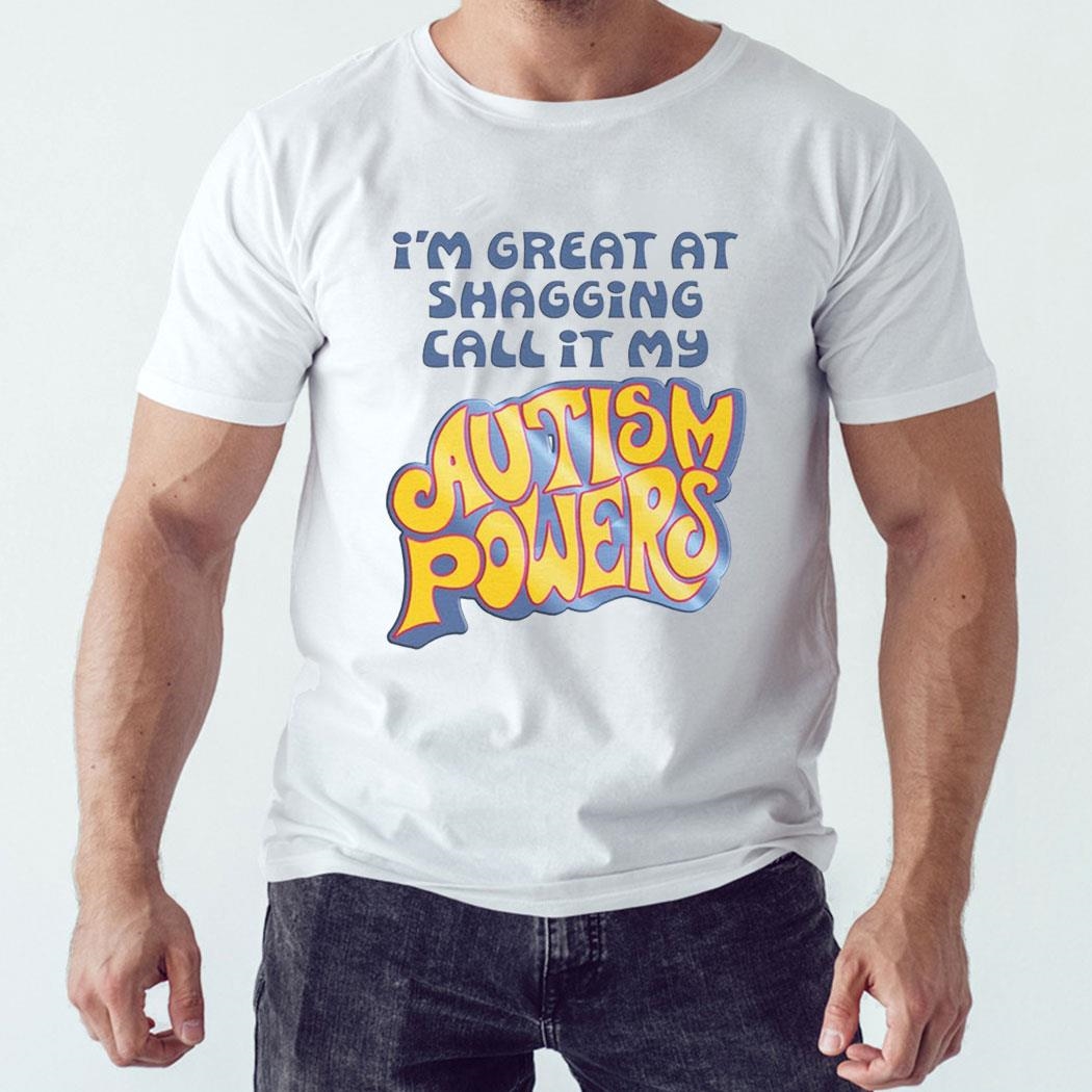 I’m Great At Shagging Call It My Autism Powers Shirt