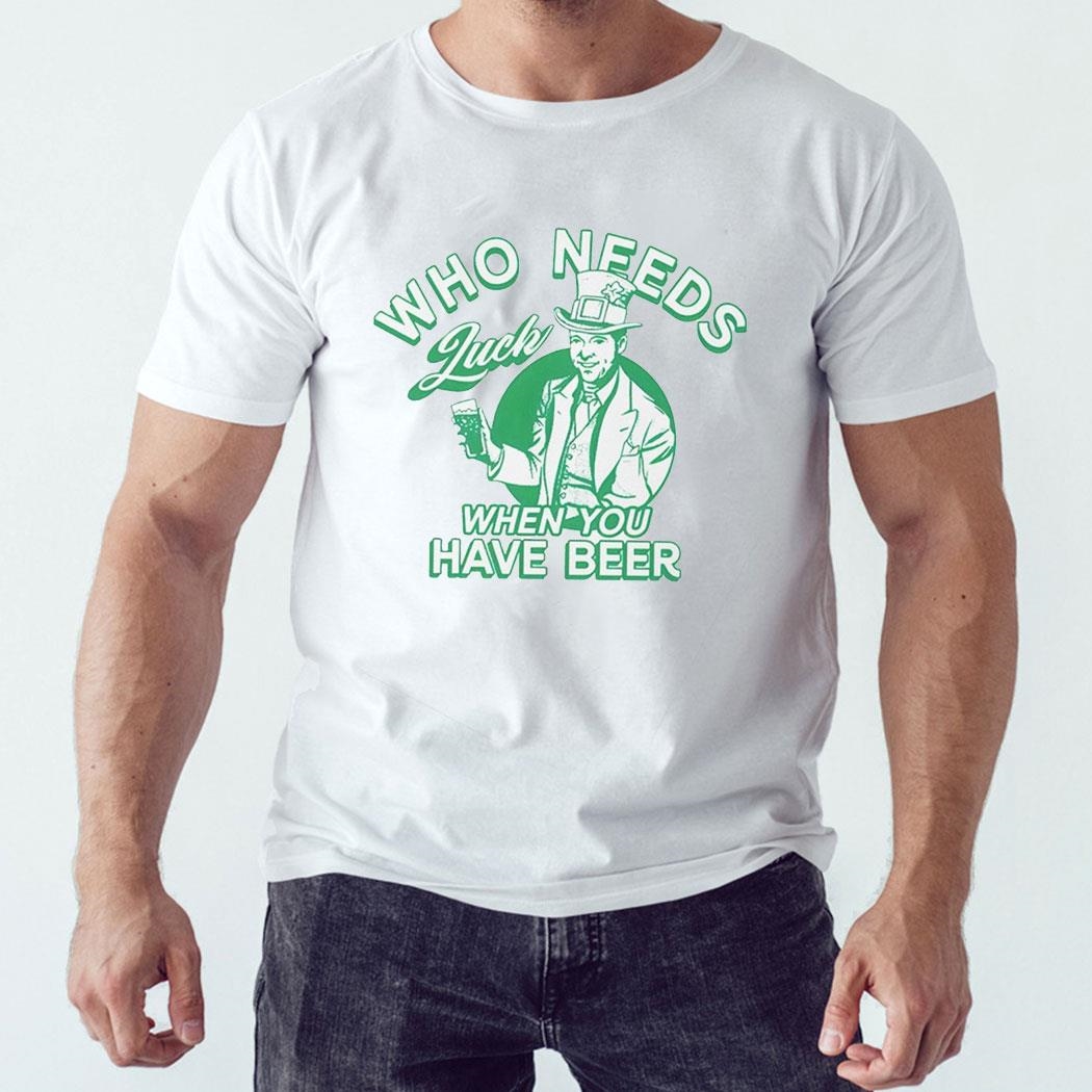 Official Patrick’s Day Who Needs Luck When You Have Beer Shirt Ladies Tee