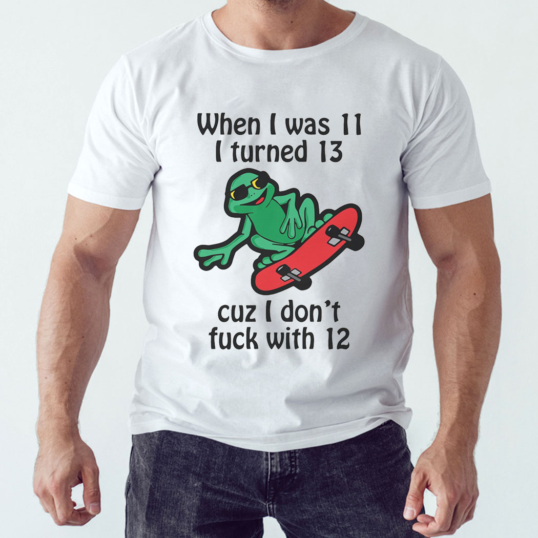 When I Was 11 I Turned 13 Cuz I Don’t Fuck With 12 Shirt Ladies Tee