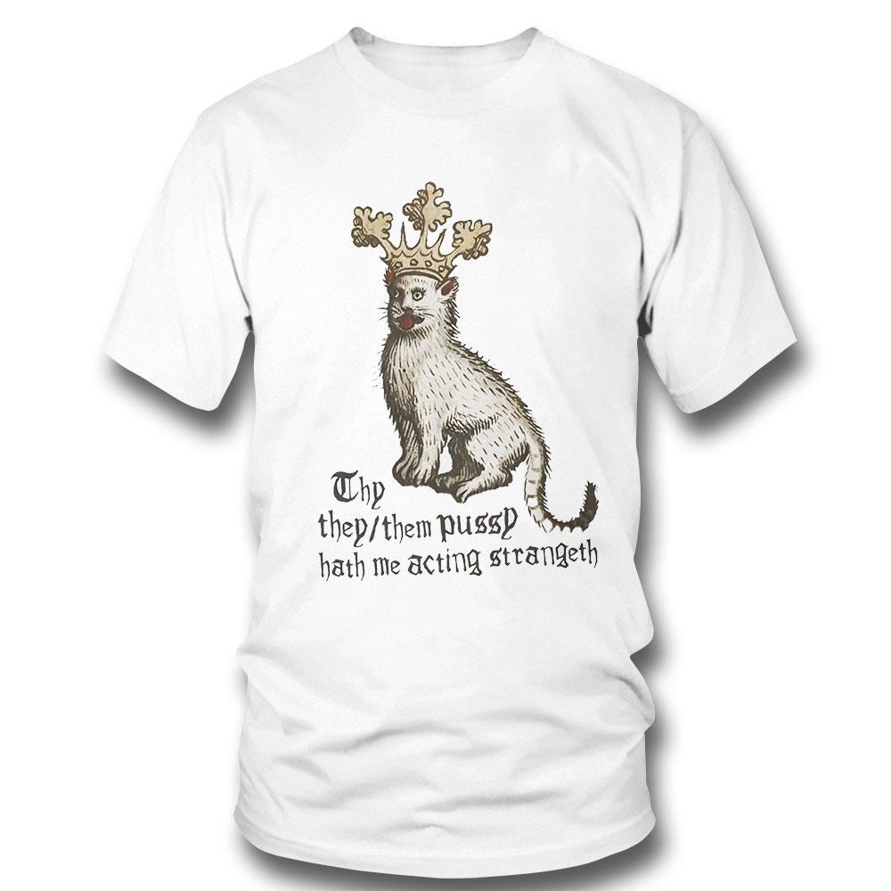 Thy They Them Pussy Hath Me Acting Strangeth Shirt Hoodie Ladies Tee