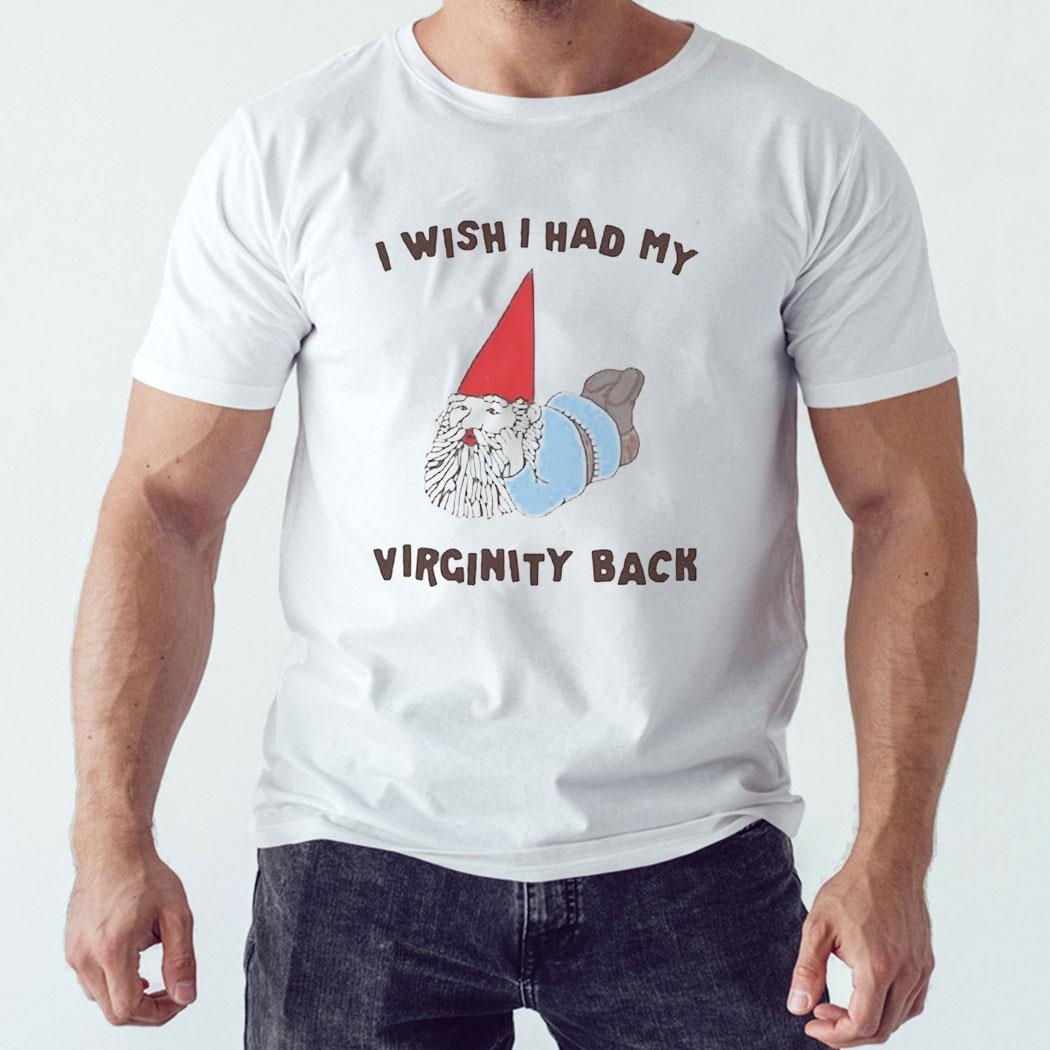 I Wish I Had My Virginity Back Shirt Hoodie Ladies Tee