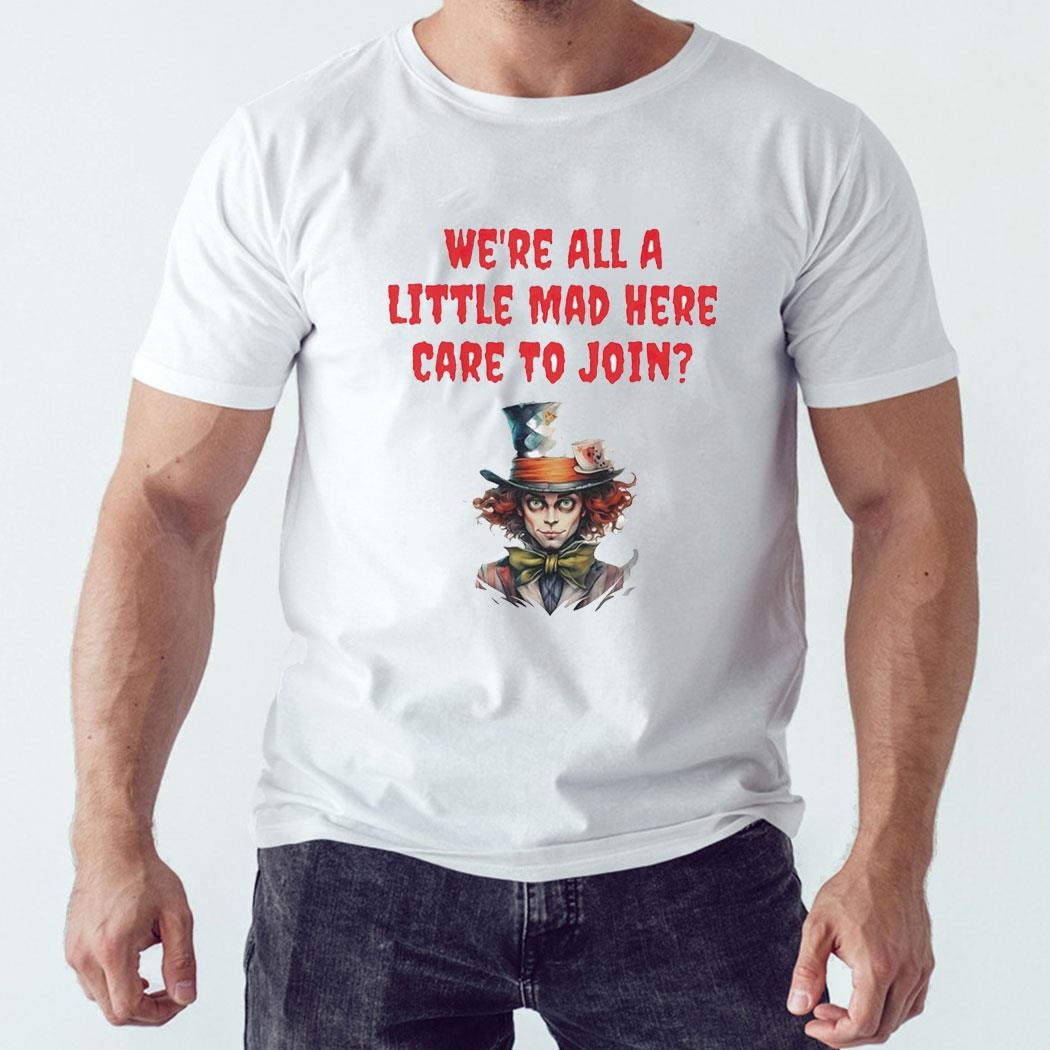 Mad Hatter We’re All A Little Mad Here Care To Join Shirt Hoodie Ladies Tee