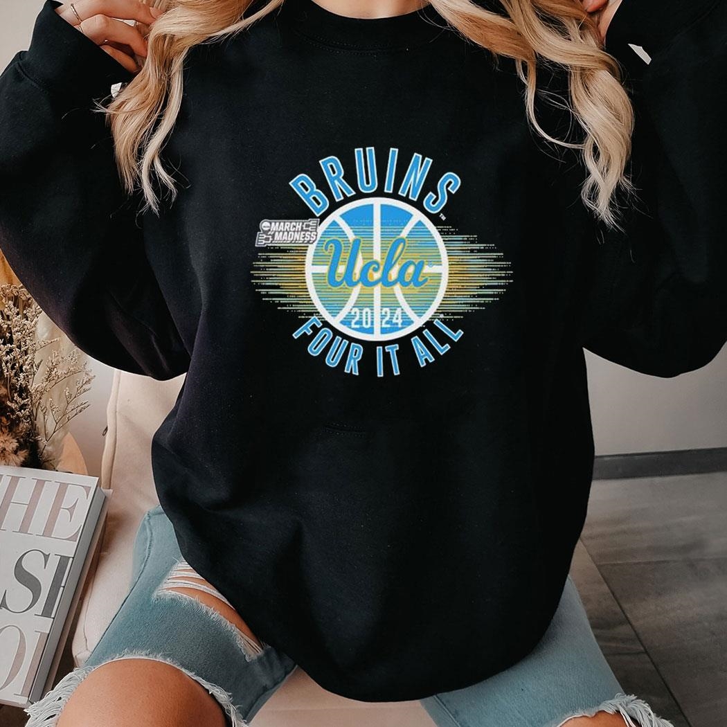 March Madness Ucla Bruins 2024 Four It All Shirt Ladies Tee Hoodie