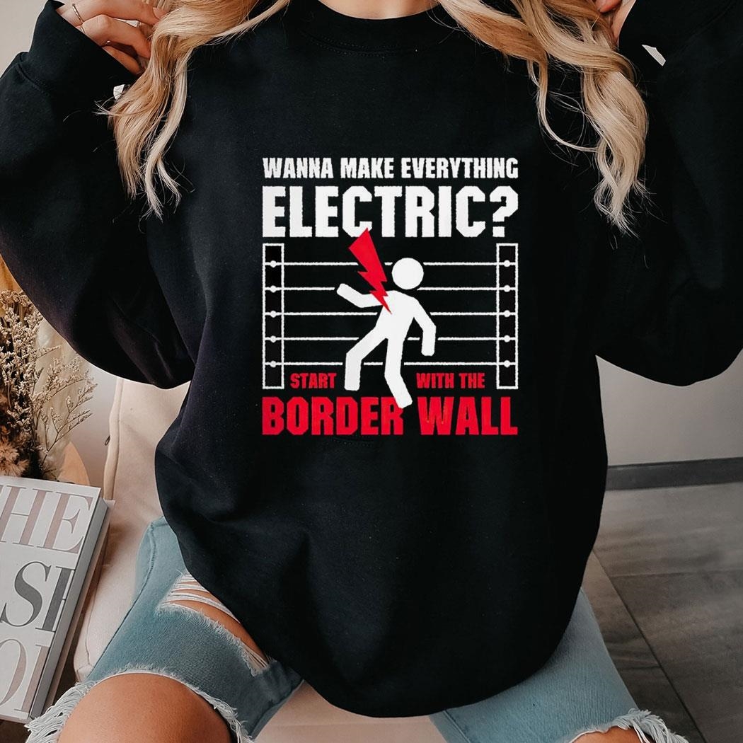 Wanna Make Everything Electric Start With Me Border Wall Tee Long Sleeve Shirt