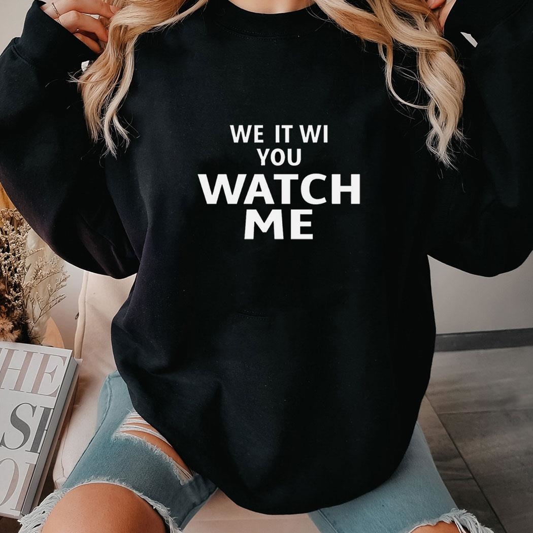 We It Wi You Watch Me Shirt