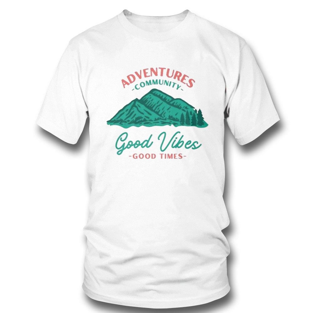 Adventures Community Good Vibes Good Times Shirt Hoodie