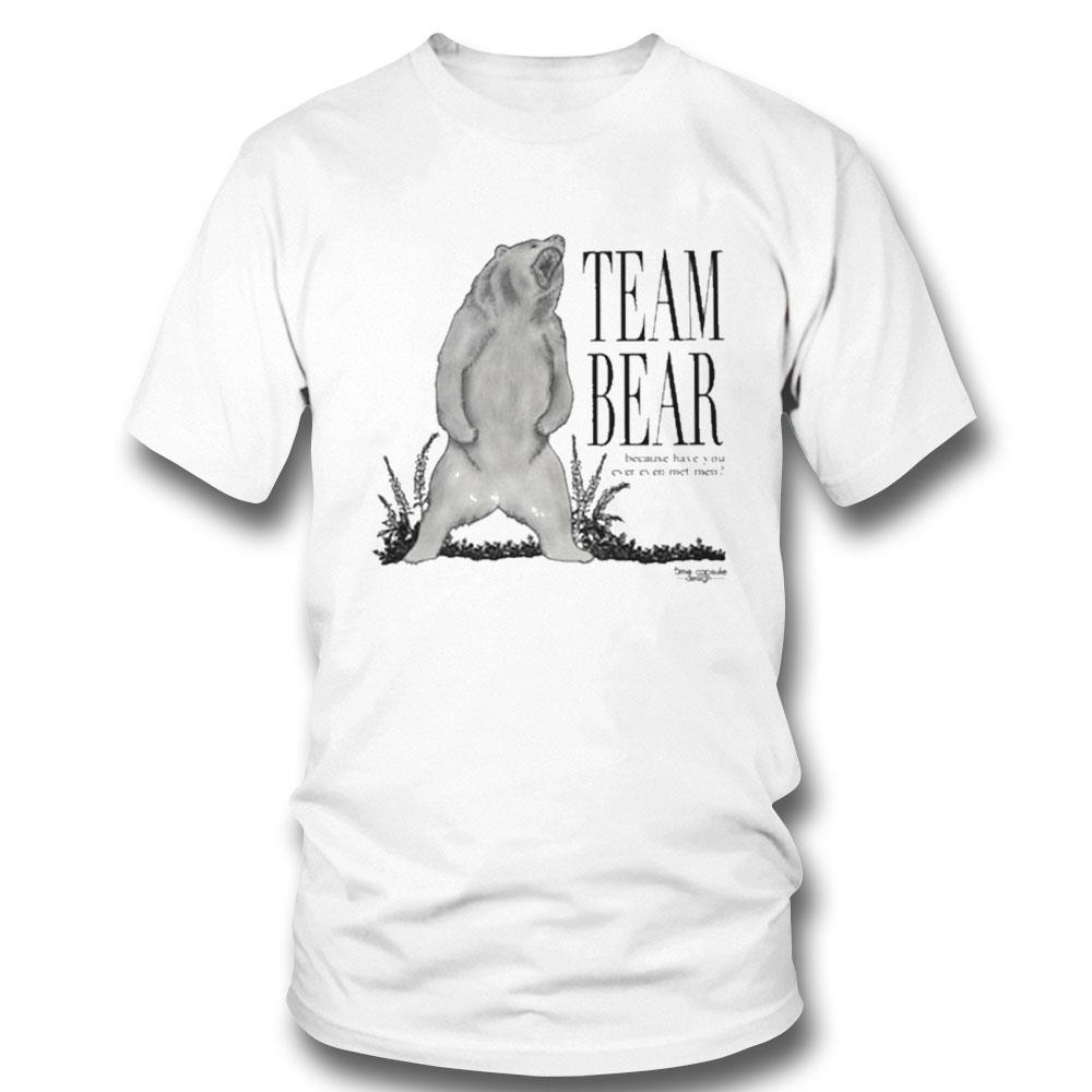 Team Bear Because Have You Ever Even Met Men Shirt Hoodie