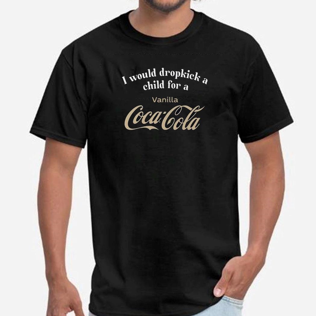 I Would Dropkick A Child For A Vanilla Coke Shirt Hoodie