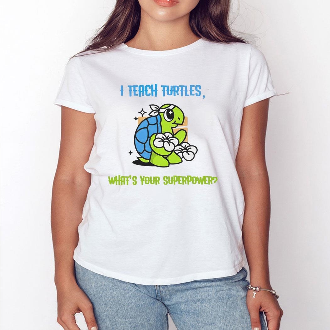 I Teach Turtles What’s Your Superpower Shirt Hoodie