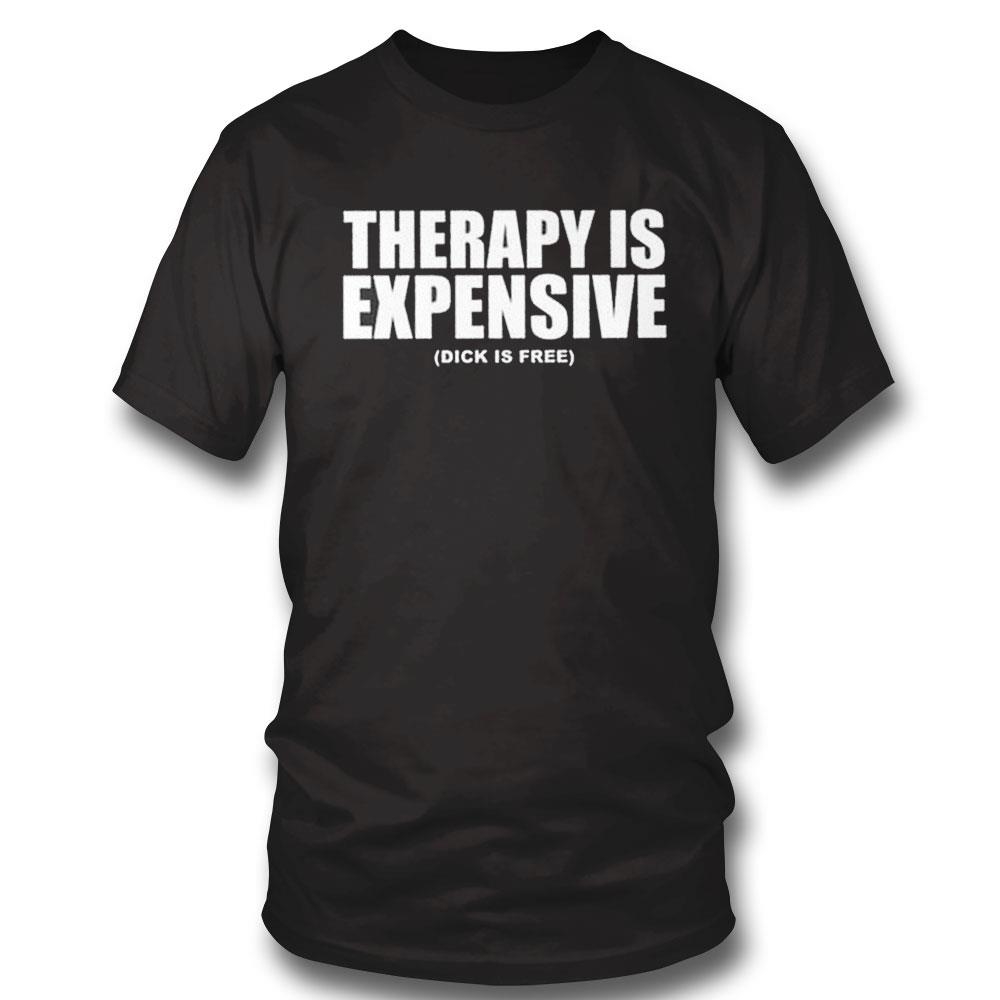 Therapy Is Expensive Dick Is Free Shirt Hoodie Ladies Tee