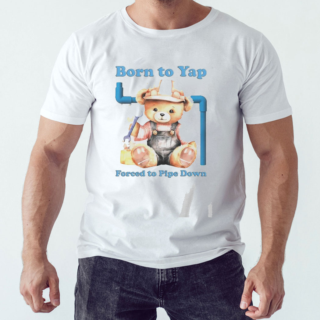 Bear Born To Yap Forced To Pipe Down Shirt Hoodie