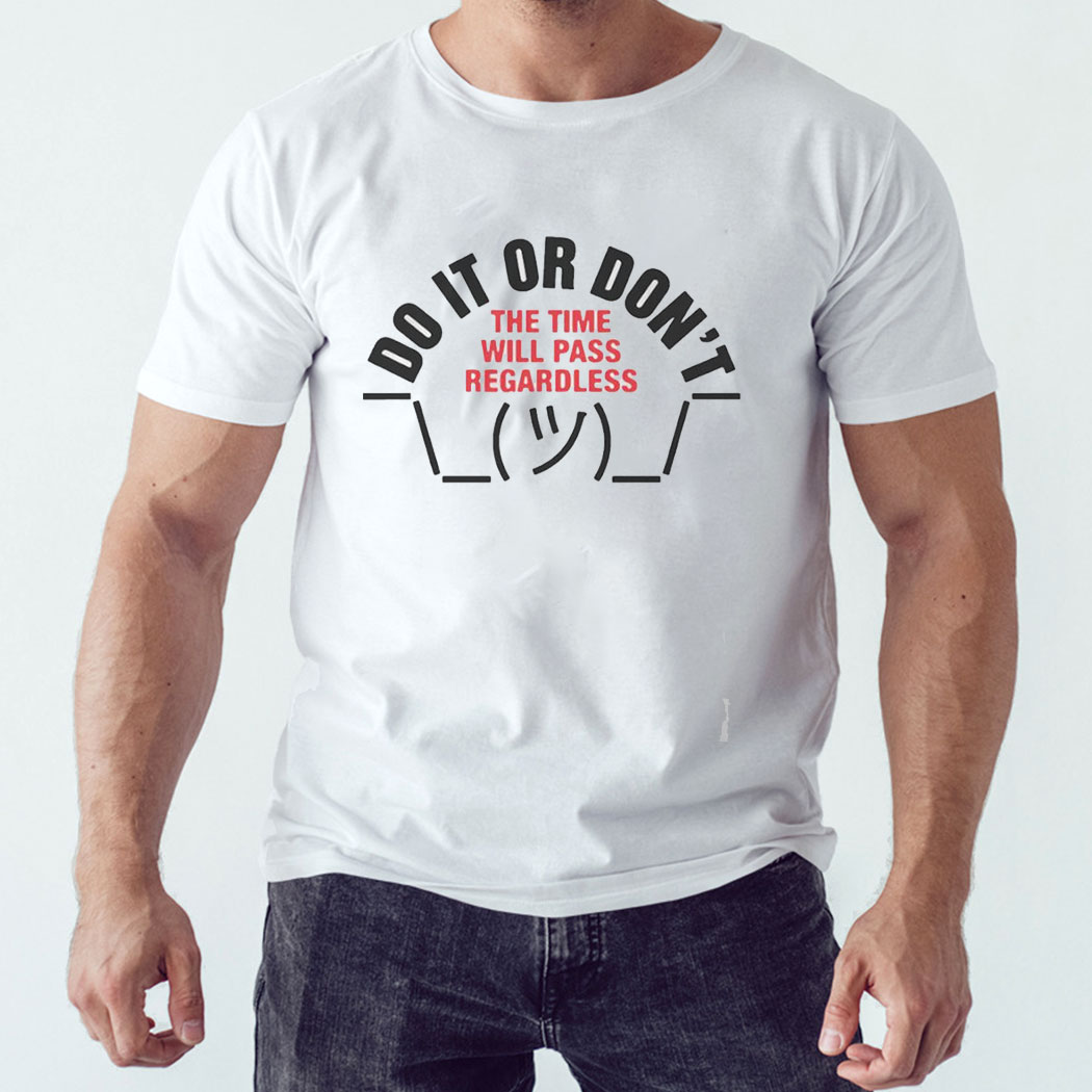 Do It Or Don't The Time Will Pass Regardless Shirt Hoodie