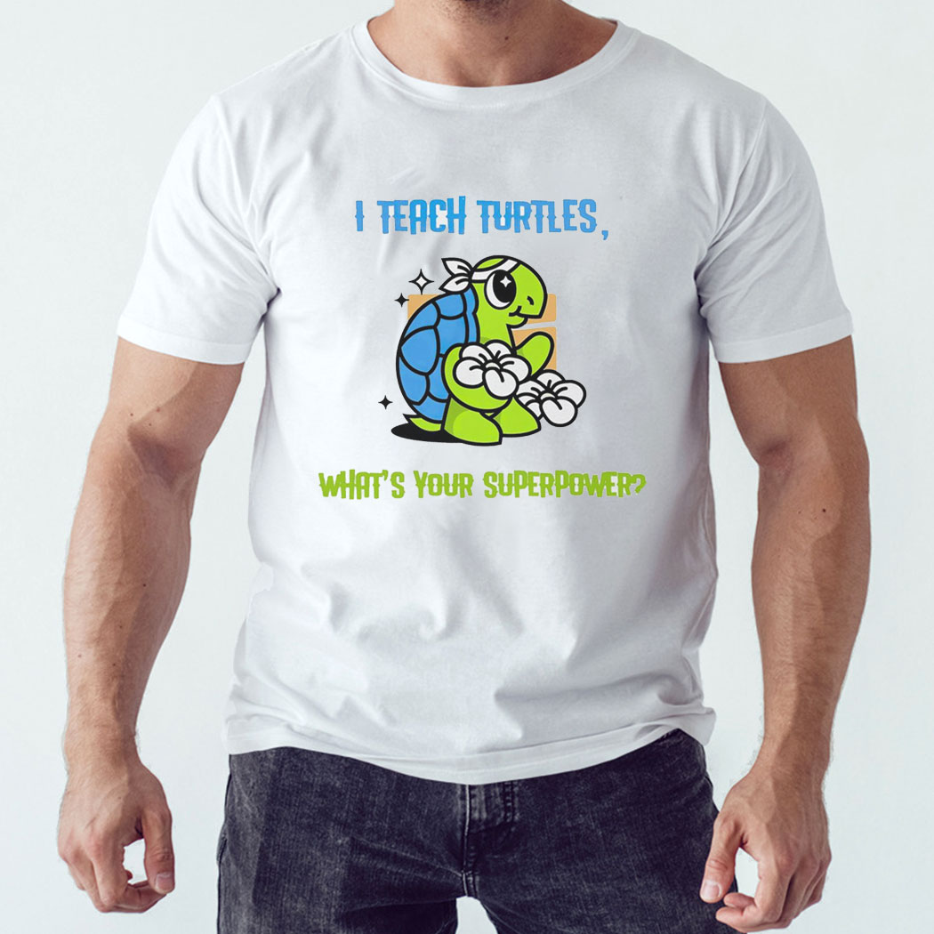 I Teach Turtles What's Your Superpower Shirt Hoodie