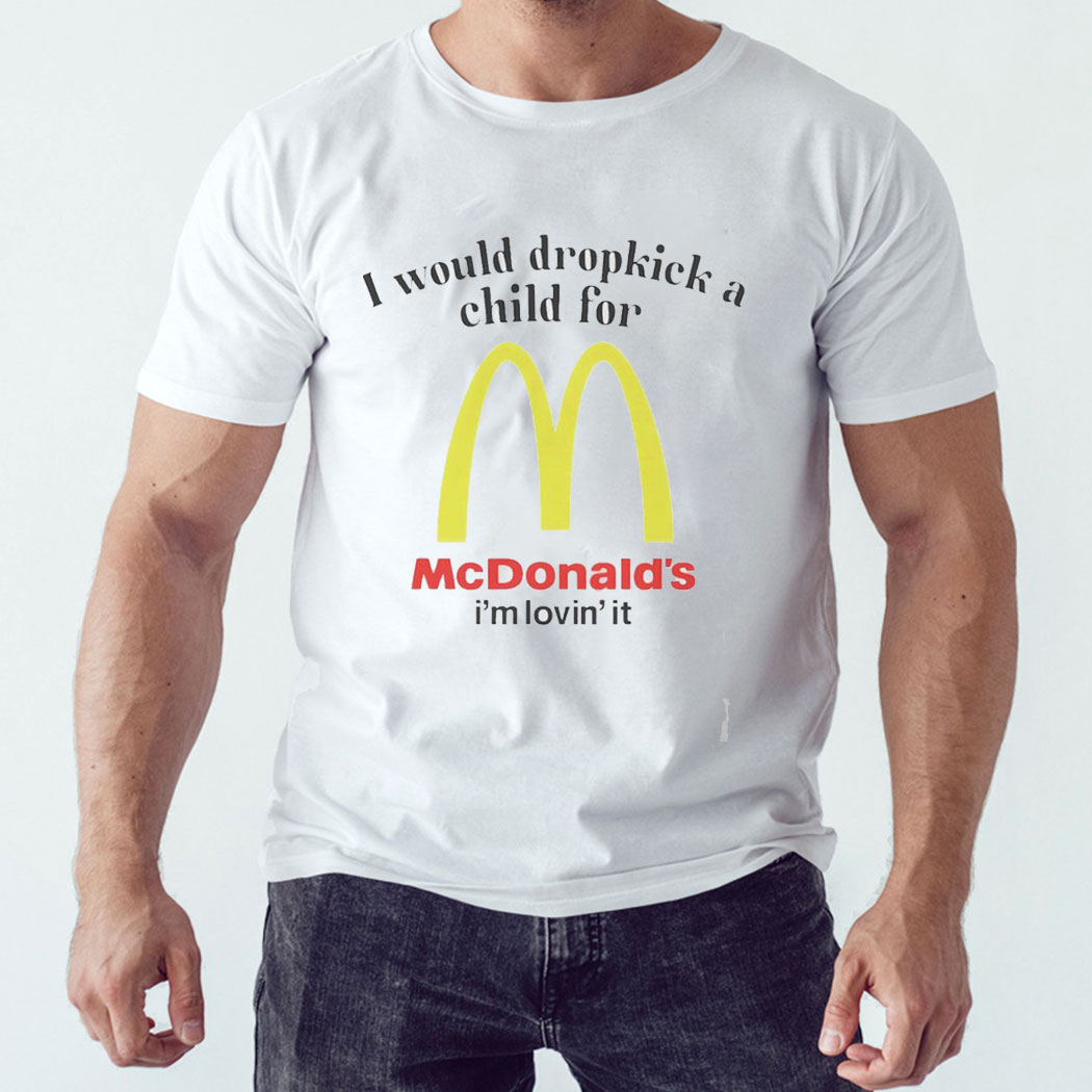 I Would Dropkick A Child For Mcdonald’s I’m Lovin’ It Shirt Hoodie