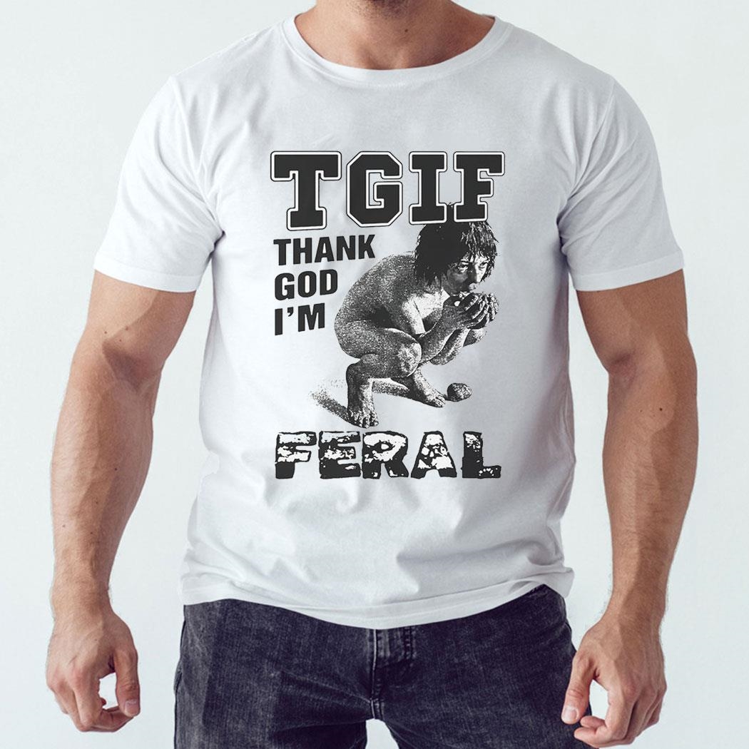 Tgif Thank God I’m Feral Shirt Hoodie