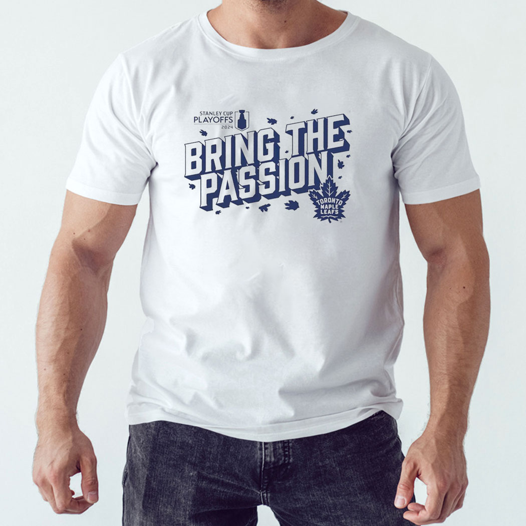 Toronto Maple Leafs 2024 Stanley Cup Playoffs Slogan Bring The Passion Shirt Hoodie