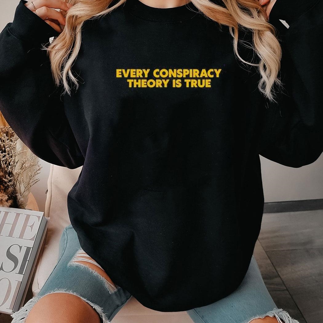 Every Conspiracy Theory Is True Shirt Hoodie