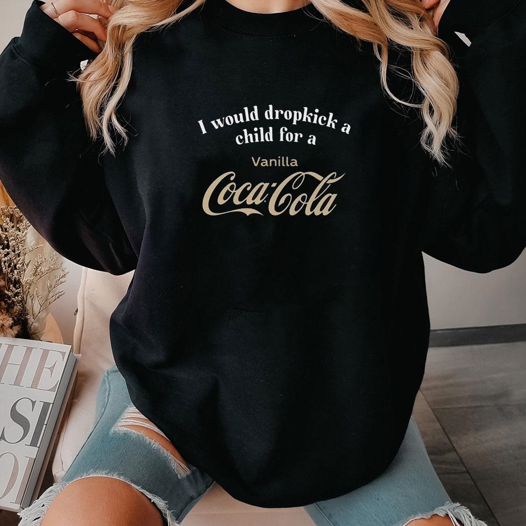 I Would Dropkick A Child For A Vanilla Coke Shirt Hoodie