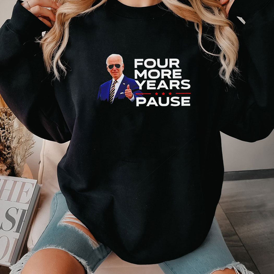 Joe Biden Four More Years Pause Meme Shirt Hoodie