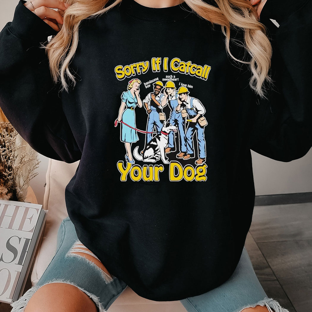 Sorry If I Catcall Your Dog Shirt Ladies Tee